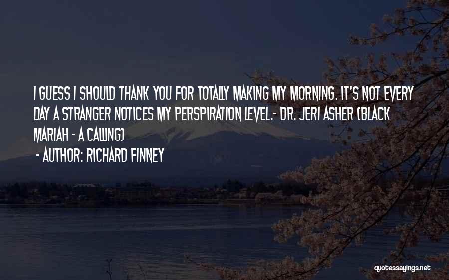 Richard Finney Quotes: I Guess I Should Thank You For Totally Making My Morning. It's Not Every Day A Stranger Notices My Perspiration