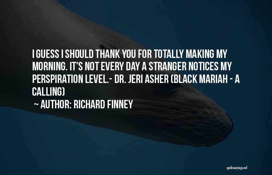 Richard Finney Quotes: I Guess I Should Thank You For Totally Making My Morning. It's Not Every Day A Stranger Notices My Perspiration