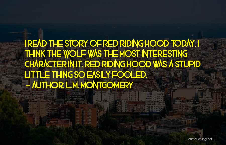 L.M. Montgomery Quotes: I Read The Story Of Red Riding Hood Today. I Think The Wolf Was The Most Interesting Character In It.