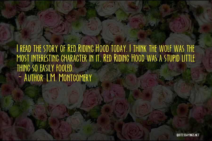 L.M. Montgomery Quotes: I Read The Story Of Red Riding Hood Today. I Think The Wolf Was The Most Interesting Character In It.