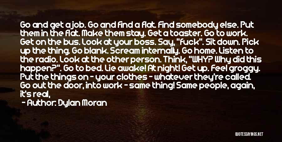 Dylan Moran Quotes: Go And Get A Job. Go And Find A Flat. Find Somebody Else. Put Them In The Flat. Make Them