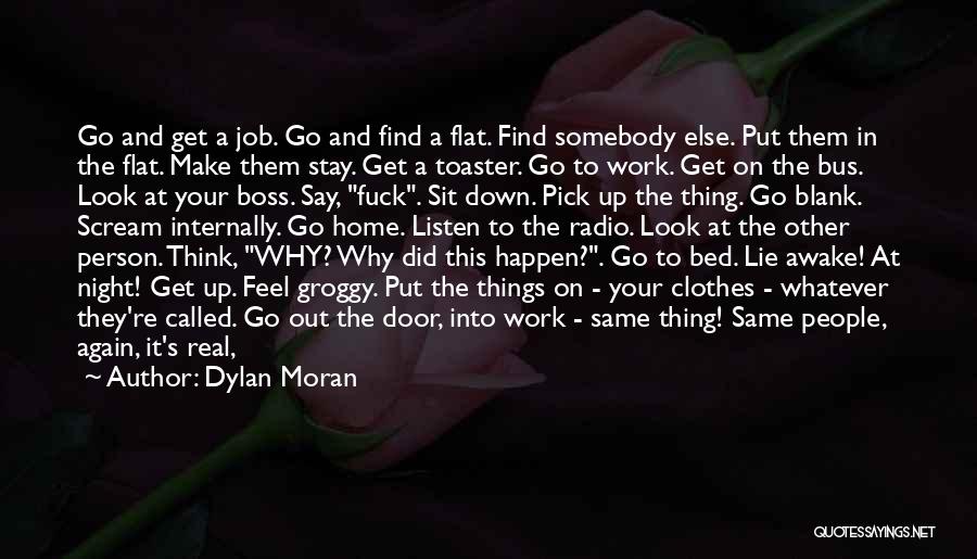 Dylan Moran Quotes: Go And Get A Job. Go And Find A Flat. Find Somebody Else. Put Them In The Flat. Make Them