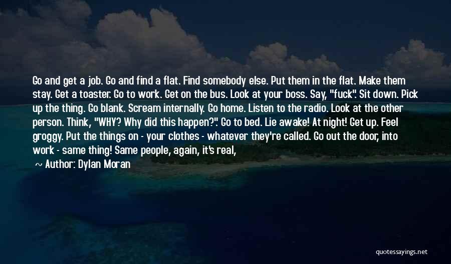 Dylan Moran Quotes: Go And Get A Job. Go And Find A Flat. Find Somebody Else. Put Them In The Flat. Make Them