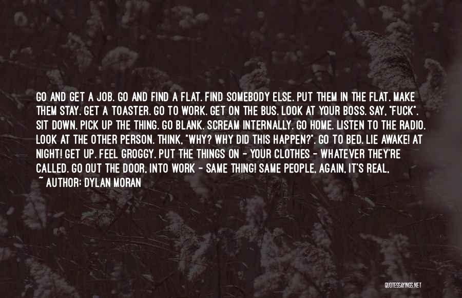 Dylan Moran Quotes: Go And Get A Job. Go And Find A Flat. Find Somebody Else. Put Them In The Flat. Make Them