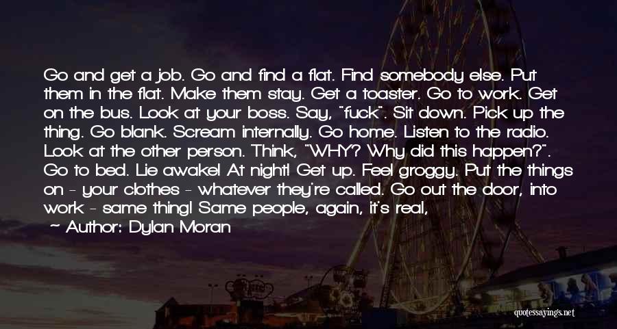 Dylan Moran Quotes: Go And Get A Job. Go And Find A Flat. Find Somebody Else. Put Them In The Flat. Make Them