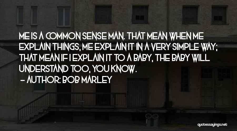 Bob Marley Quotes: Me Is A Common Sense Man. That Mean When Me Explain Things, Me Explain It In A Very Simple Way;