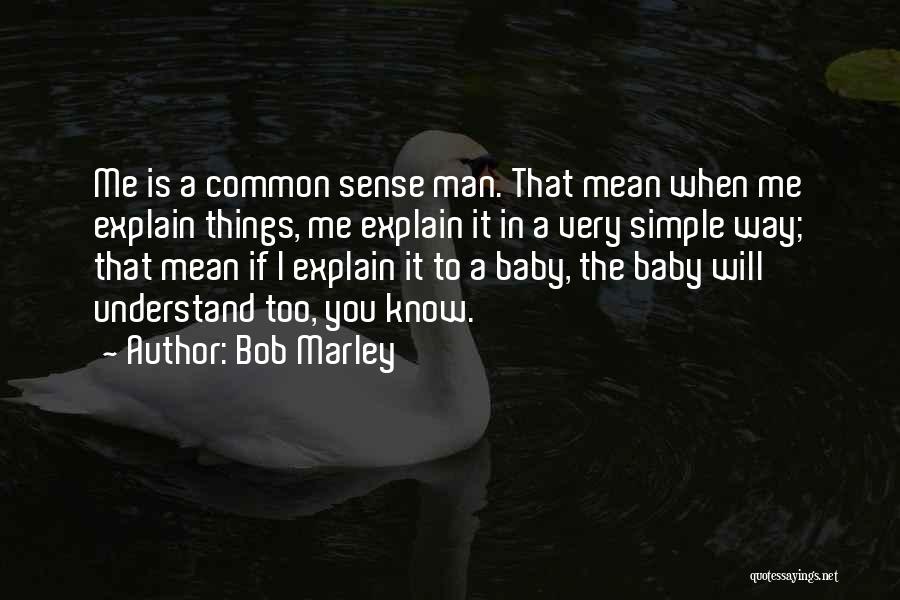 Bob Marley Quotes: Me Is A Common Sense Man. That Mean When Me Explain Things, Me Explain It In A Very Simple Way;