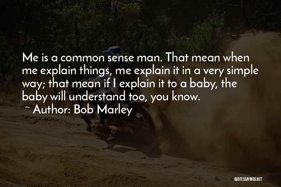 Bob Marley Quotes: Me Is A Common Sense Man. That Mean When Me Explain Things, Me Explain It In A Very Simple Way;