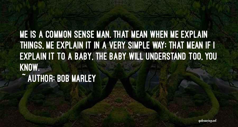 Bob Marley Quotes: Me Is A Common Sense Man. That Mean When Me Explain Things, Me Explain It In A Very Simple Way;