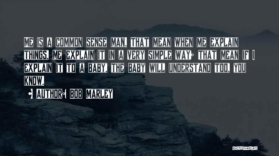 Bob Marley Quotes: Me Is A Common Sense Man. That Mean When Me Explain Things, Me Explain It In A Very Simple Way;