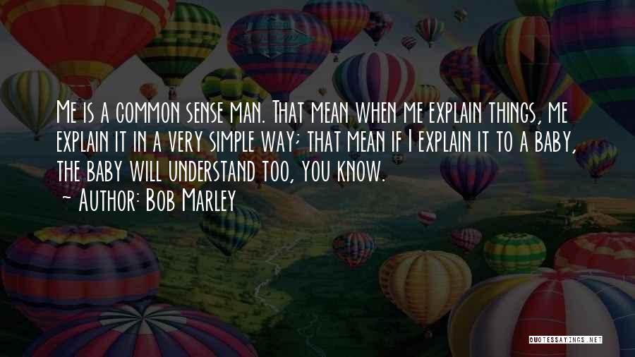 Bob Marley Quotes: Me Is A Common Sense Man. That Mean When Me Explain Things, Me Explain It In A Very Simple Way;