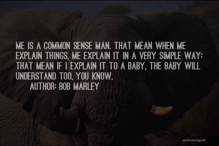 Bob Marley Quotes: Me Is A Common Sense Man. That Mean When Me Explain Things, Me Explain It In A Very Simple Way;