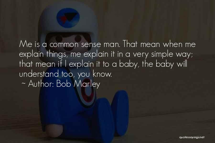 Bob Marley Quotes: Me Is A Common Sense Man. That Mean When Me Explain Things, Me Explain It In A Very Simple Way;