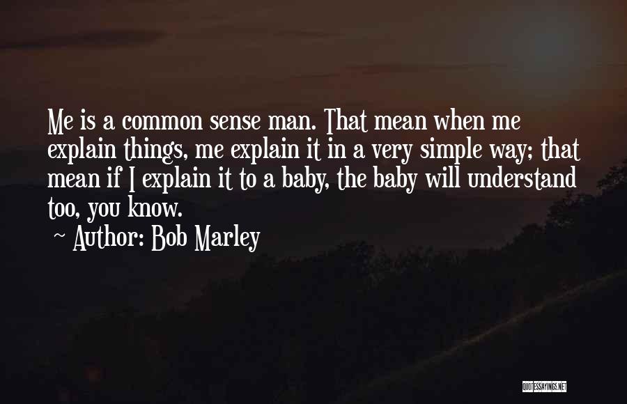 Bob Marley Quotes: Me Is A Common Sense Man. That Mean When Me Explain Things, Me Explain It In A Very Simple Way;