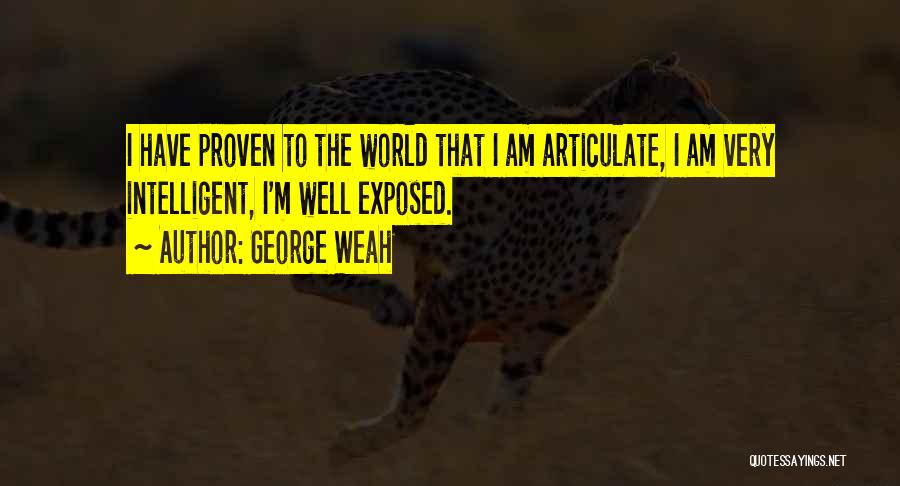 George Weah Quotes: I Have Proven To The World That I Am Articulate, I Am Very Intelligent, I'm Well Exposed.