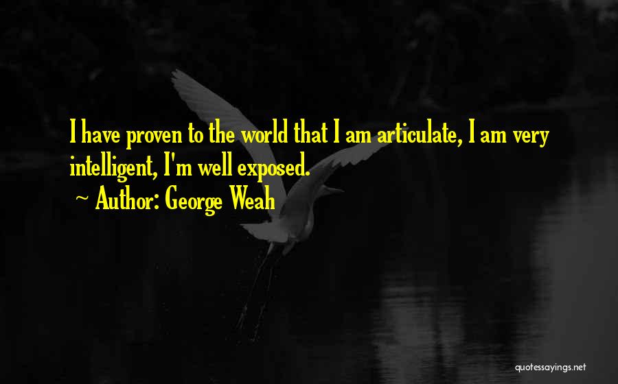 George Weah Quotes: I Have Proven To The World That I Am Articulate, I Am Very Intelligent, I'm Well Exposed.