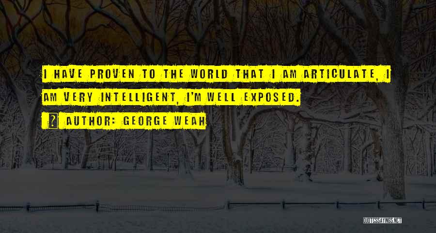 George Weah Quotes: I Have Proven To The World That I Am Articulate, I Am Very Intelligent, I'm Well Exposed.