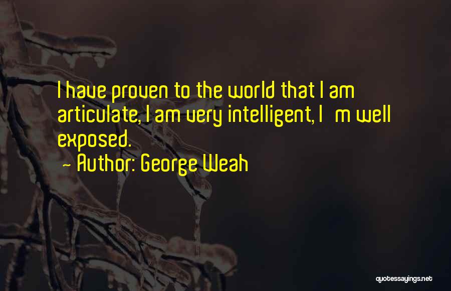 George Weah Quotes: I Have Proven To The World That I Am Articulate, I Am Very Intelligent, I'm Well Exposed.