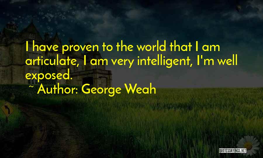 George Weah Quotes: I Have Proven To The World That I Am Articulate, I Am Very Intelligent, I'm Well Exposed.