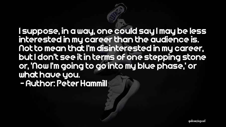 Peter Hammill Quotes: I Suppose, In A Way, One Could Say I May Be Less Interested In My Career Than The Audience Is.