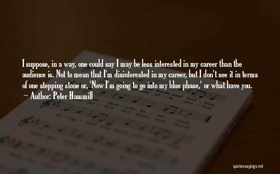 Peter Hammill Quotes: I Suppose, In A Way, One Could Say I May Be Less Interested In My Career Than The Audience Is.