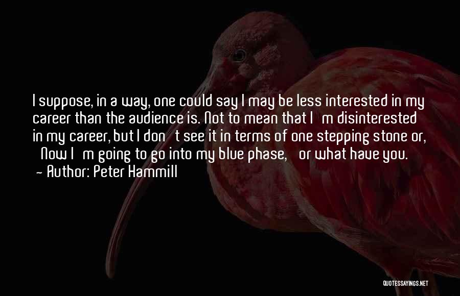 Peter Hammill Quotes: I Suppose, In A Way, One Could Say I May Be Less Interested In My Career Than The Audience Is.