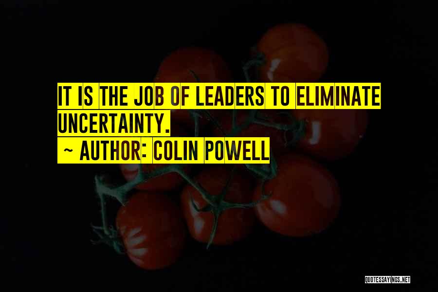 Colin Powell Quotes: It Is The Job Of Leaders To Eliminate Uncertainty.