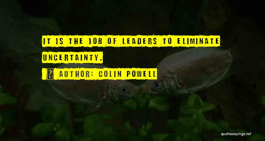 Colin Powell Quotes: It Is The Job Of Leaders To Eliminate Uncertainty.