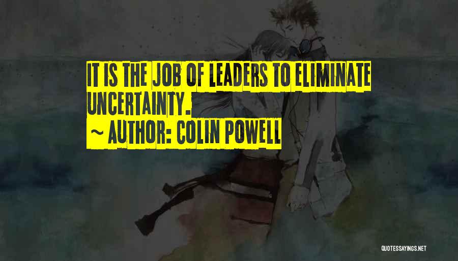 Colin Powell Quotes: It Is The Job Of Leaders To Eliminate Uncertainty.