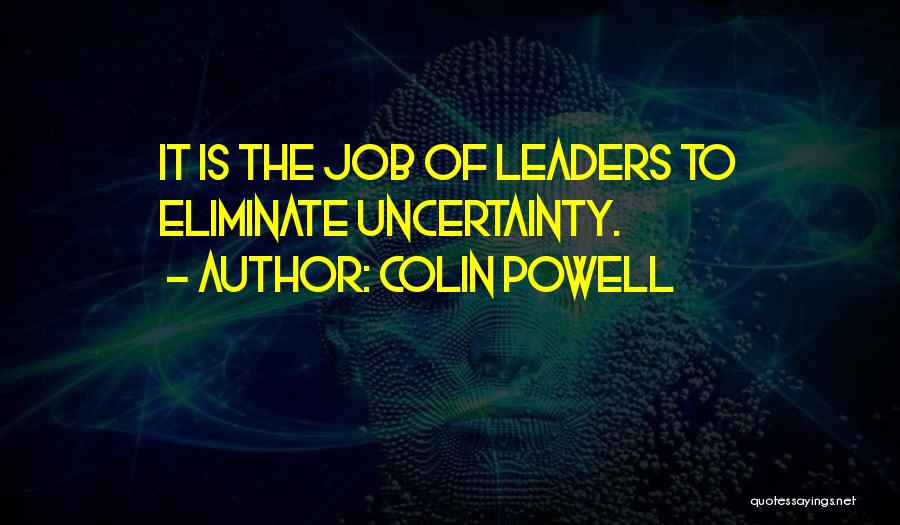 Colin Powell Quotes: It Is The Job Of Leaders To Eliminate Uncertainty.