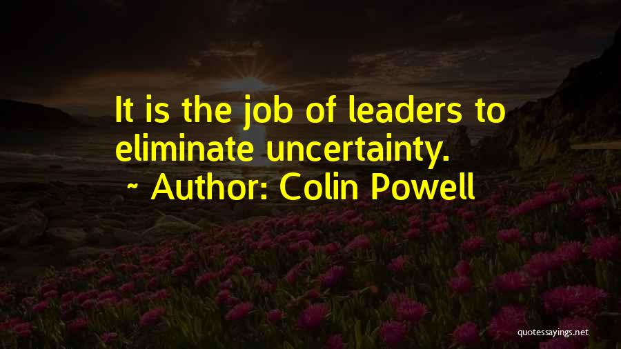 Colin Powell Quotes: It Is The Job Of Leaders To Eliminate Uncertainty.