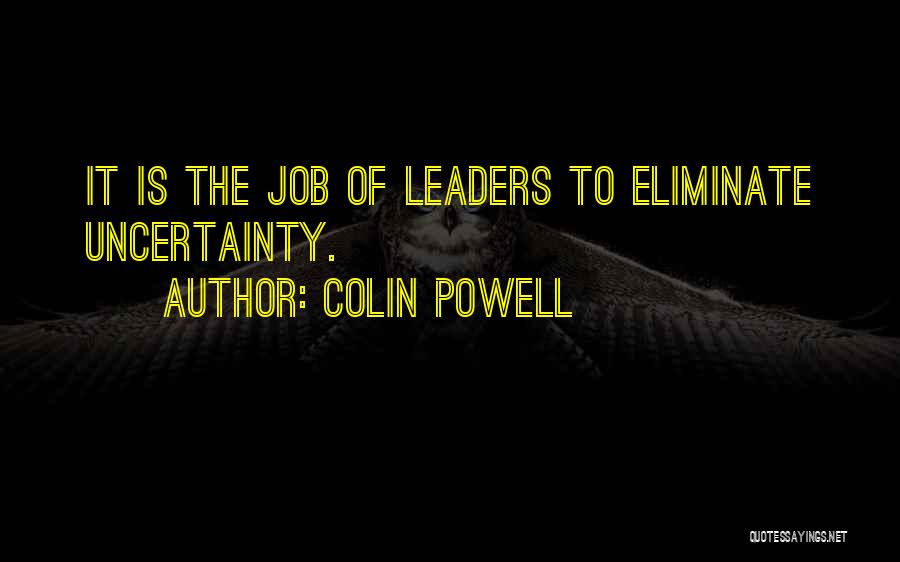 Colin Powell Quotes: It Is The Job Of Leaders To Eliminate Uncertainty.