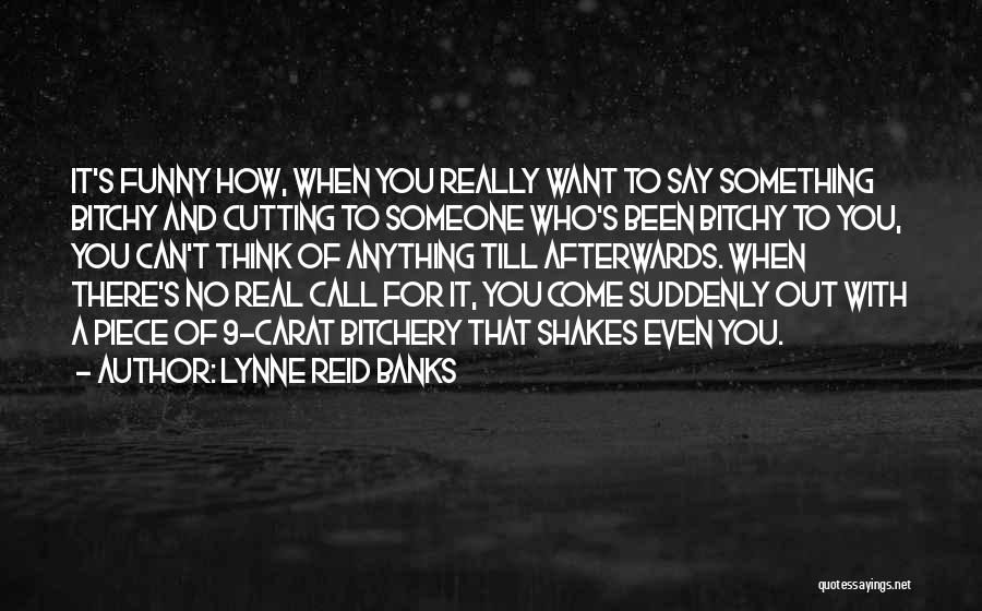 Lynne Reid Banks Quotes: It's Funny How, When You Really Want To Say Something Bitchy And Cutting To Someone Who's Been Bitchy To You,