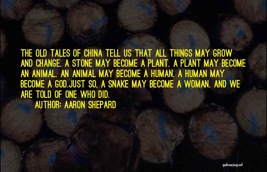 Aaron Shepard Quotes: The Old Tales Of China Tell Us That All Things May Grow And Change. A Stone May Become A Plant.