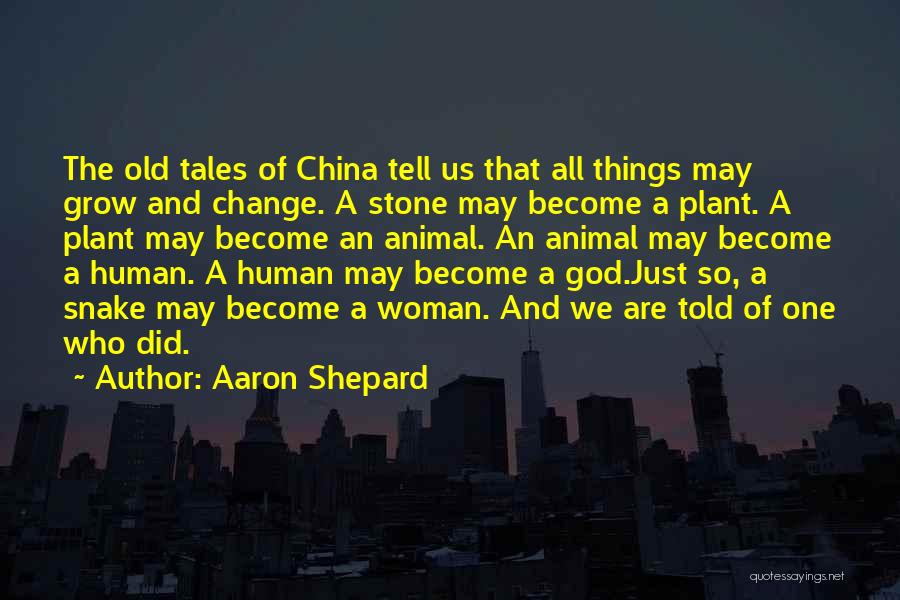 Aaron Shepard Quotes: The Old Tales Of China Tell Us That All Things May Grow And Change. A Stone May Become A Plant.