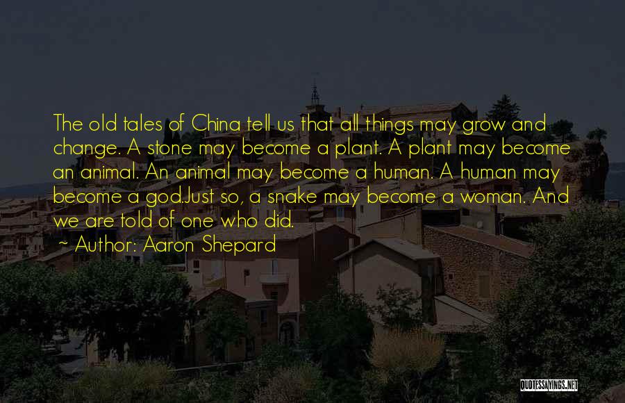 Aaron Shepard Quotes: The Old Tales Of China Tell Us That All Things May Grow And Change. A Stone May Become A Plant.