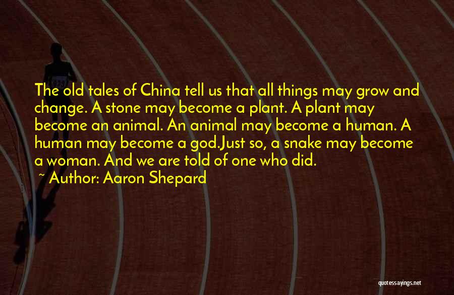 Aaron Shepard Quotes: The Old Tales Of China Tell Us That All Things May Grow And Change. A Stone May Become A Plant.