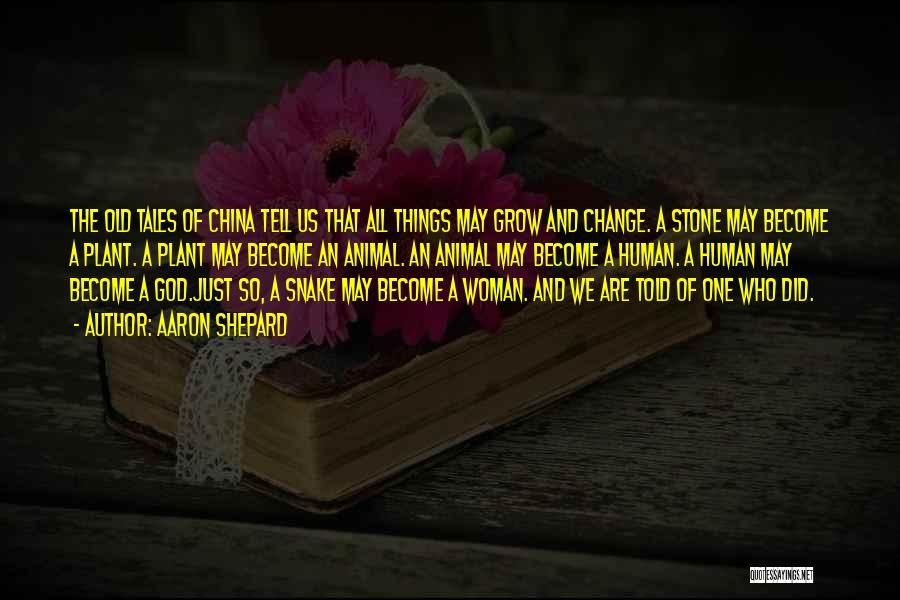 Aaron Shepard Quotes: The Old Tales Of China Tell Us That All Things May Grow And Change. A Stone May Become A Plant.