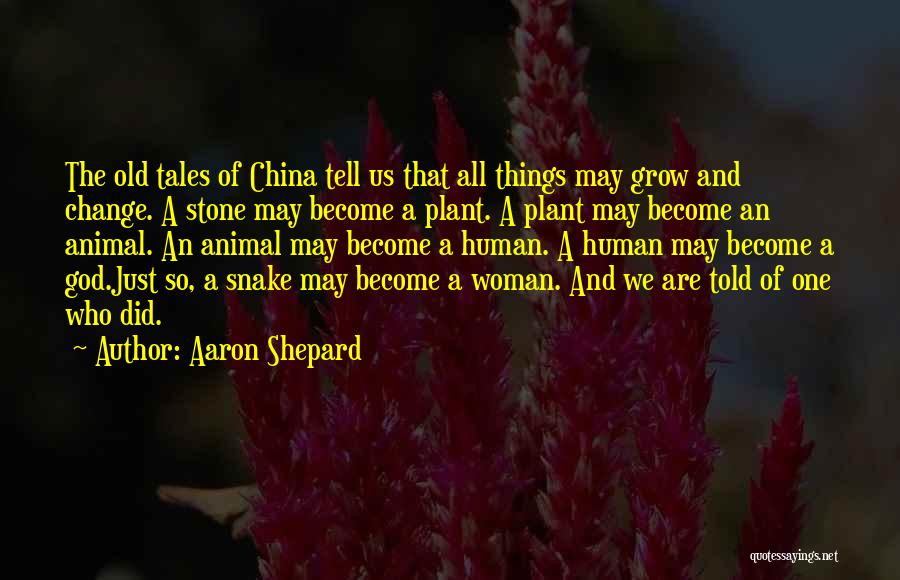 Aaron Shepard Quotes: The Old Tales Of China Tell Us That All Things May Grow And Change. A Stone May Become A Plant.