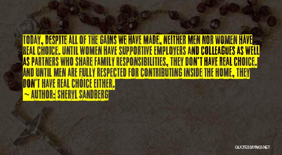 Sheryl Sandberg Quotes: Today, Despite All Of The Gains We Have Made, Neither Men Nor Women Have Real Choice. Until Women Have Supportive
