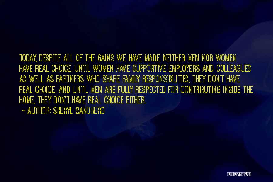 Sheryl Sandberg Quotes: Today, Despite All Of The Gains We Have Made, Neither Men Nor Women Have Real Choice. Until Women Have Supportive