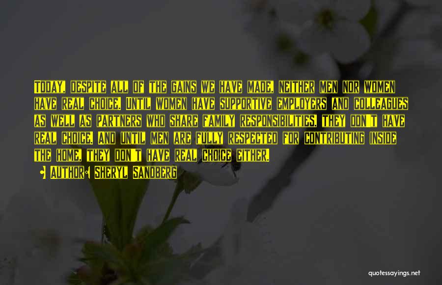 Sheryl Sandberg Quotes: Today, Despite All Of The Gains We Have Made, Neither Men Nor Women Have Real Choice. Until Women Have Supportive