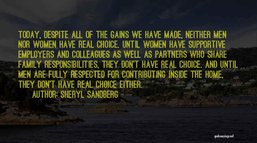 Sheryl Sandberg Quotes: Today, Despite All Of The Gains We Have Made, Neither Men Nor Women Have Real Choice. Until Women Have Supportive