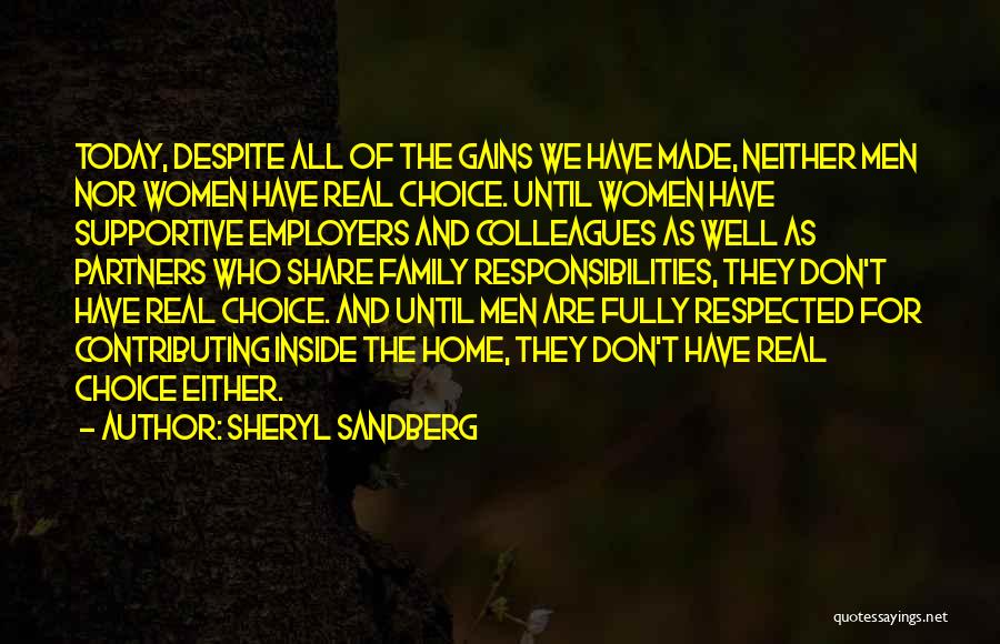Sheryl Sandberg Quotes: Today, Despite All Of The Gains We Have Made, Neither Men Nor Women Have Real Choice. Until Women Have Supportive