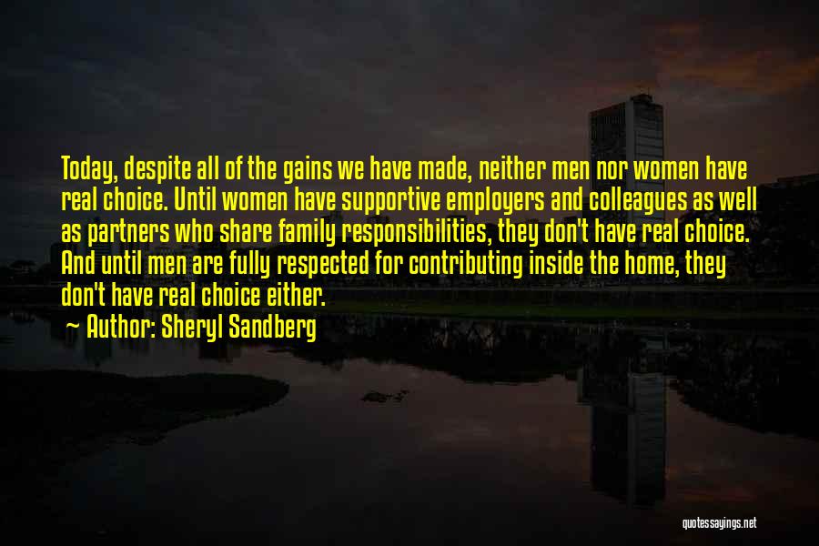 Sheryl Sandberg Quotes: Today, Despite All Of The Gains We Have Made, Neither Men Nor Women Have Real Choice. Until Women Have Supportive