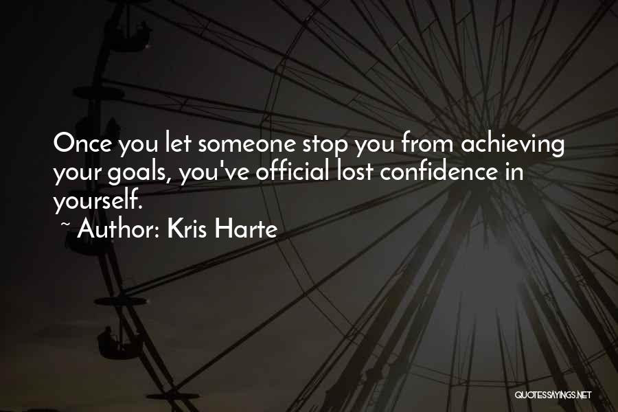 Kris Harte Quotes: Once You Let Someone Stop You From Achieving Your Goals, You've Official Lost Confidence In Yourself.