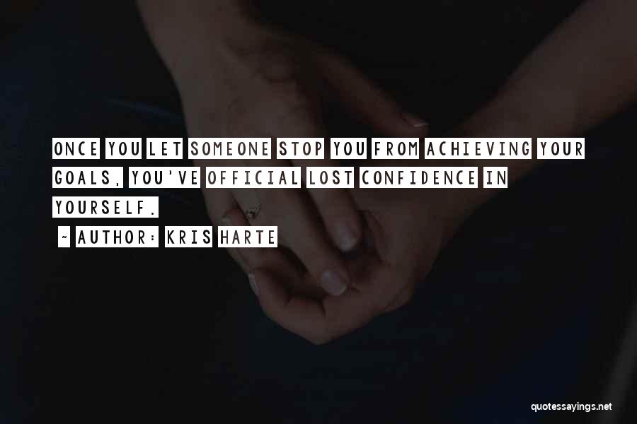 Kris Harte Quotes: Once You Let Someone Stop You From Achieving Your Goals, You've Official Lost Confidence In Yourself.