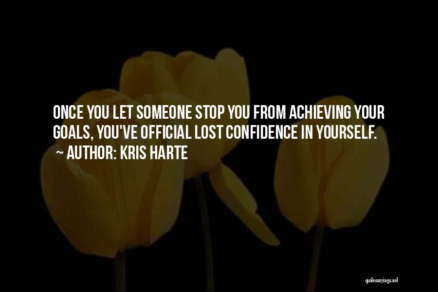 Kris Harte Quotes: Once You Let Someone Stop You From Achieving Your Goals, You've Official Lost Confidence In Yourself.