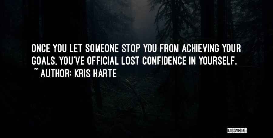 Kris Harte Quotes: Once You Let Someone Stop You From Achieving Your Goals, You've Official Lost Confidence In Yourself.