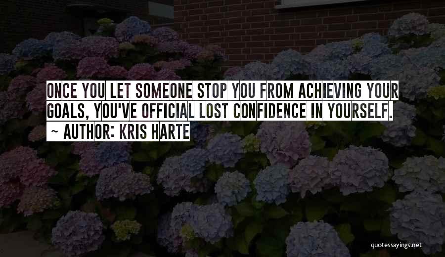 Kris Harte Quotes: Once You Let Someone Stop You From Achieving Your Goals, You've Official Lost Confidence In Yourself.